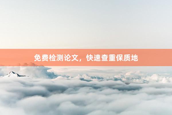 免费检测论文,快速查重保质地
