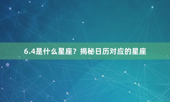 6.4是什么星座？揭秘日历对应的星座