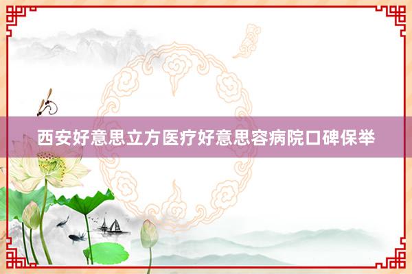 西安好意思立方医疗好意思容病院口碑保举